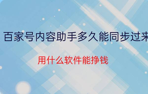 百家号内容助手多久能同步过来 用什么软件能挣钱？